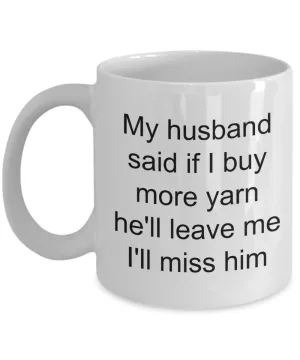 Knitting Mug - My Husband Said If I Buy More Yarn He'll Leave Me I'll Miss Him Ceramic Coffee Cup